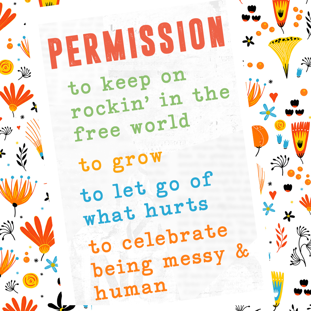 image shows a floral pattern with a colorful note that reads: PERMISSION: to keep on rocking' in the free world to grow to let go of what hurts to celebrate being messy & human