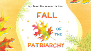 image shows a bright fall leaf and the text, "my favorite season is the fall of the patriarchy."